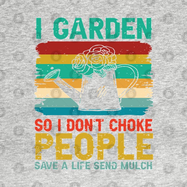 I Garden So I Don't Choke People Save A Life Send Mulch by TeeGuarantee